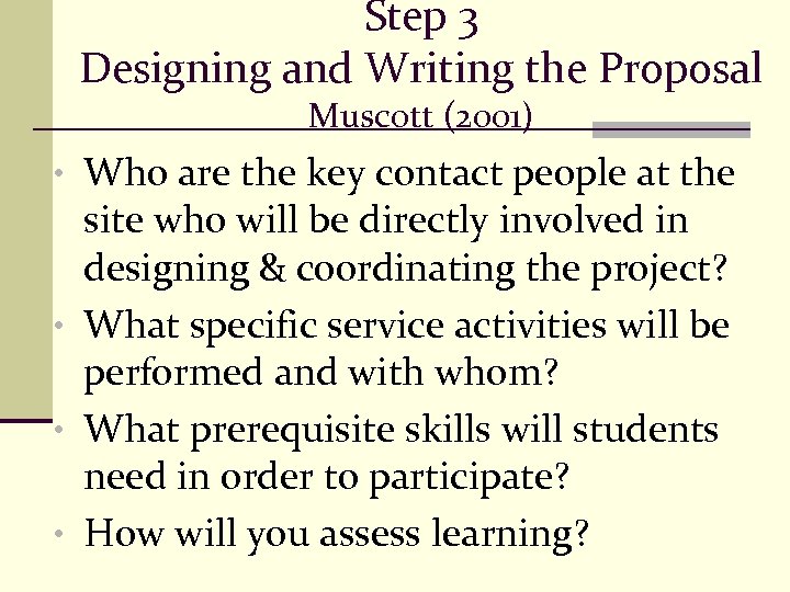Step 3 Designing and Writing the Proposal Muscott (2001) • Who are the key