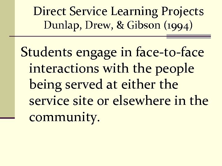 Direct Service Learning Projects Dunlap, Drew, & Gibson (1994) Students engage in face-to-face interactions