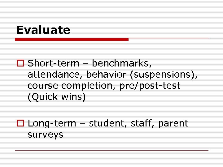 Evaluate o Short-term – benchmarks, attendance, behavior (suspensions), course completion, pre/post-test (Quick wins) o