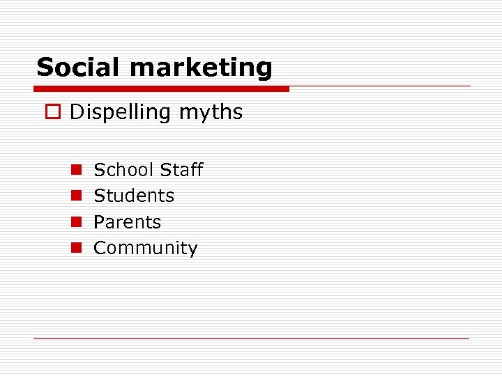 Social marketing o Dispelling myths n n School Staff Students Parents Community 