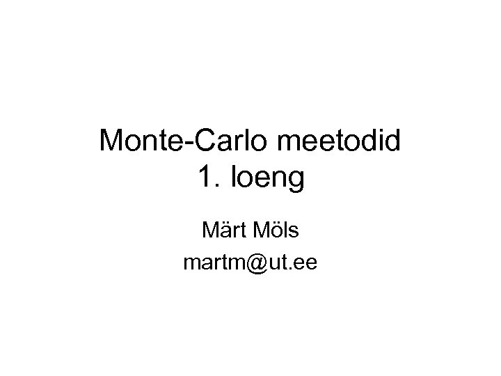 Monte-Carlo meetodid 1. loeng Märt Möls martm@ut. ee 