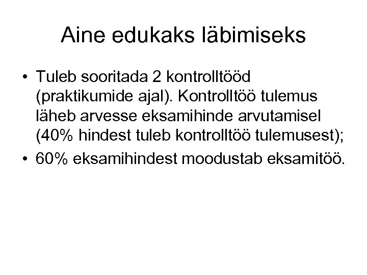 Aine edukaks läbimiseks • Tuleb sooritada 2 kontrolltööd (praktikumide ajal). Kontrolltöö tulemus läheb arvesse
