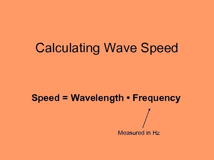 Calculating Wave Speed = Wavelength • Frequency Measured in Hz 