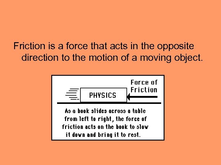 Friction is a force that acts in the opposite direction to the motion of