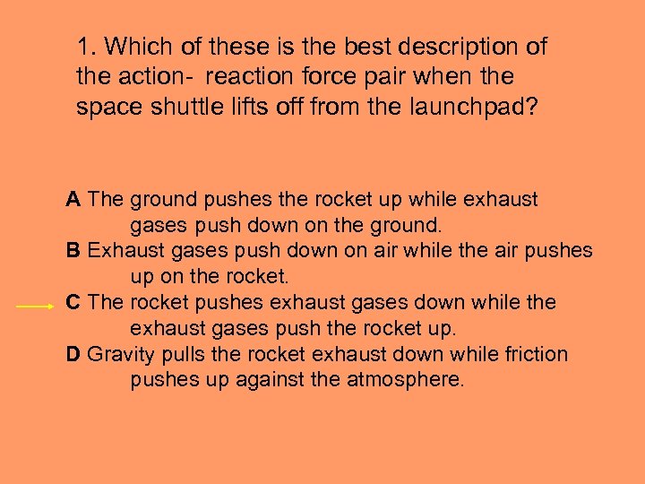 1. Which of these is the best description of the action- reaction force pair