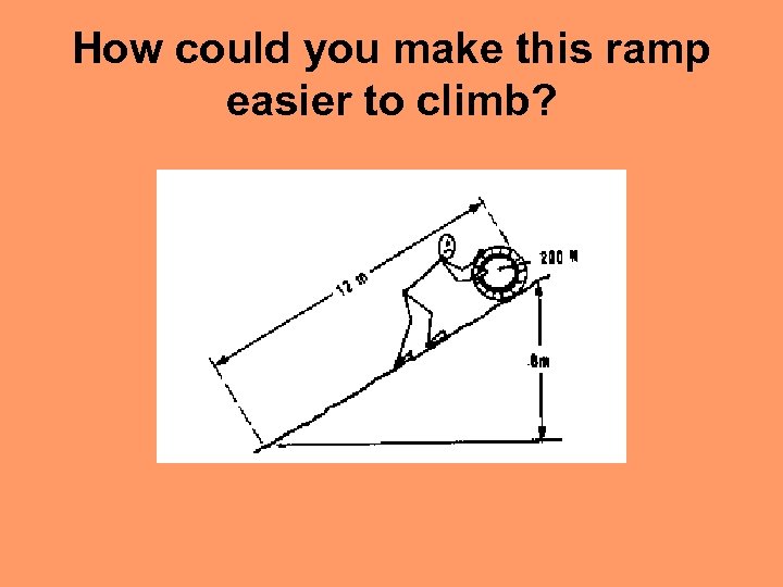 How could you make this ramp easier to climb? 