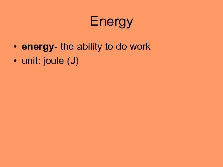 Energy • energy- the ability to do work • unit: joule (J) 