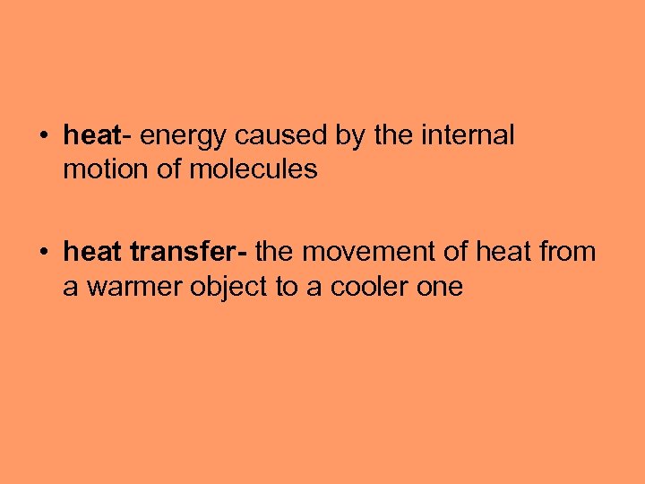  • heat- energy caused by the internal motion of molecules • heat transfer-