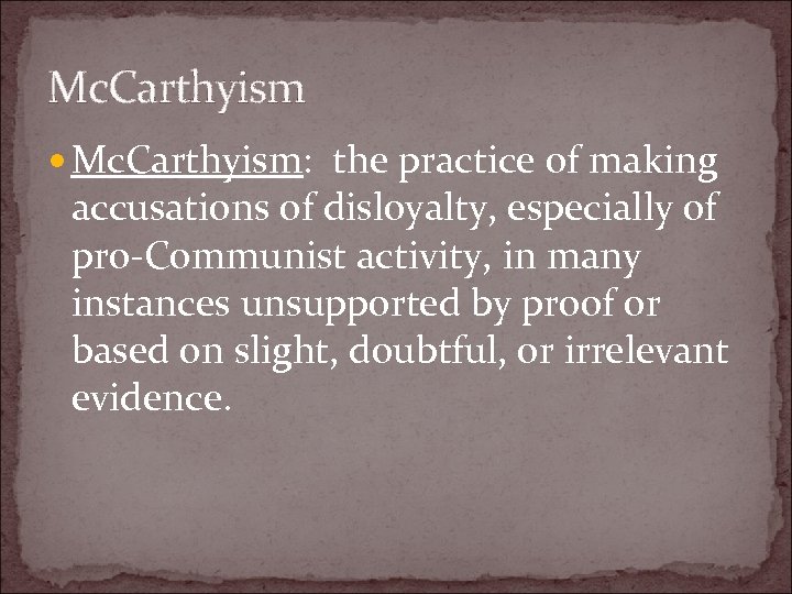 Mc. Carthyism Mc. Carthyism: the practice of making accusations of disloyalty, especially of pro-Communist
