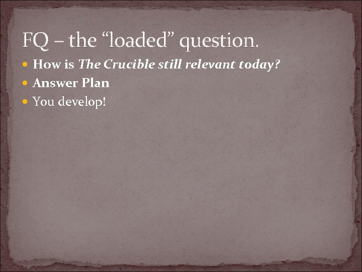 FQ – the “loaded” question. How is The Crucible still relevant today? Answer Plan