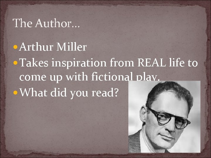 The Author… Arthur Miller Takes inspiration from REAL life to come up with fictional