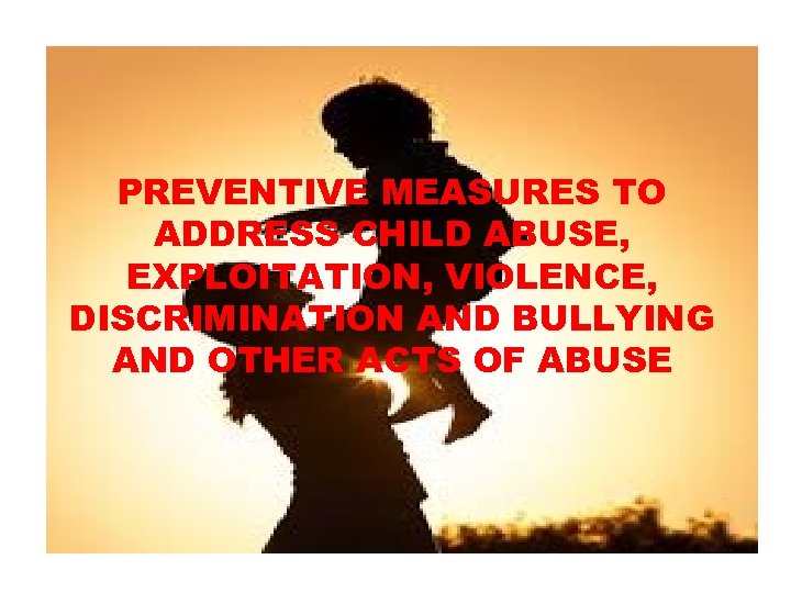 PREVENTIVE MEASURES TO ADDRESS CHILD ABUSE, EXPLOITATION, VIOLENCE, DISCRIMINATION AND BULLYING AND OTHER ACTS