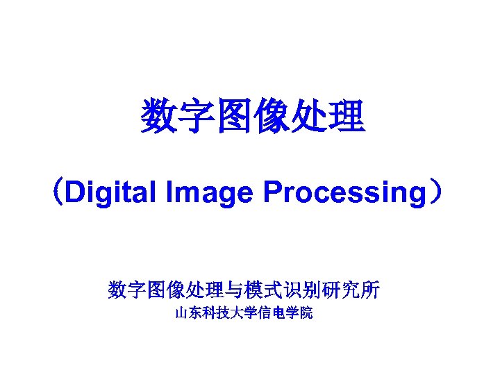 数字图像处理 (Digital Image Processing） 数字图像处理与模式识别研究所 山东科技大学信电学院 
