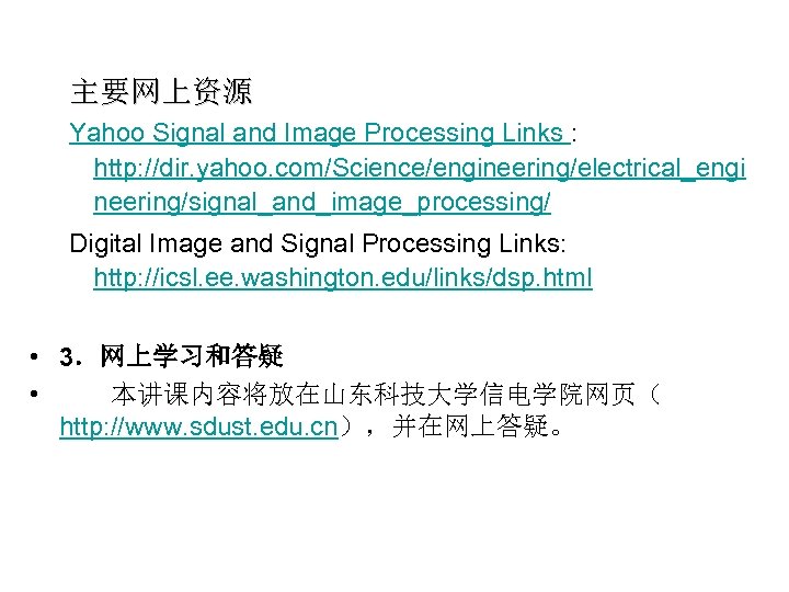 主要网上资源 Yahoo Signal and Image Processing Links : http: //dir. yahoo. com/Science/engineering/electrical_engi neering/signal_and_image_processing/ Digital