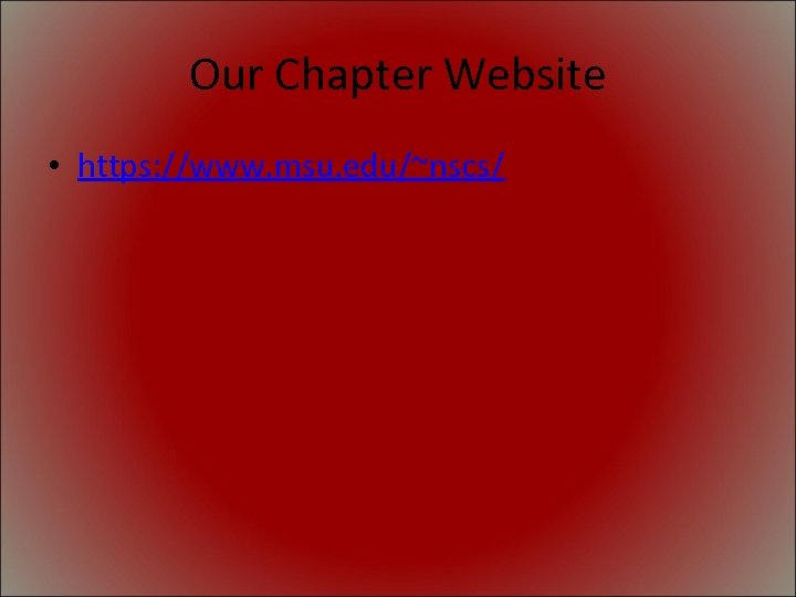 Our Chapter Website • https: //www. msu. edu/~nscs/ 