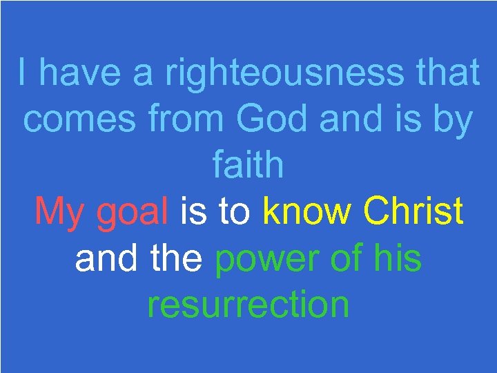 I have a righteousness that comes from God and is by faith My goal