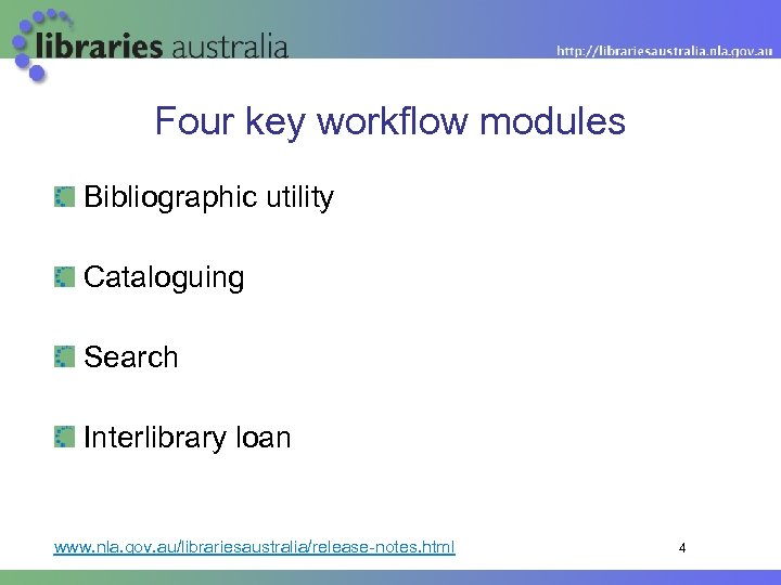 Four key workflow modules Bibliographic utility Cataloguing Search Interlibrary loan www. nla. gov. au/librariesaustralia/release-notes.