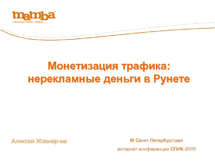 Монетизация трафика: нерекламные деньги в Рунете Алексей Жавнерчик III Санкт-Петербургская интернет-конференция СПИК-2008 