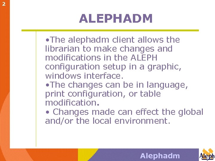 2 ALEPHADM • The alephadm client allows the librarian to make changes and modifications