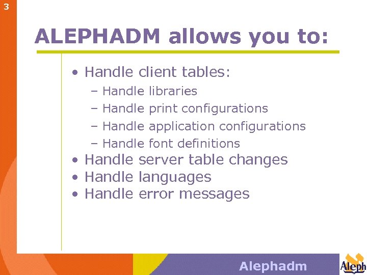 3 ALEPHADM allows you to: • Handle client tables: – Handle libraries print configurations