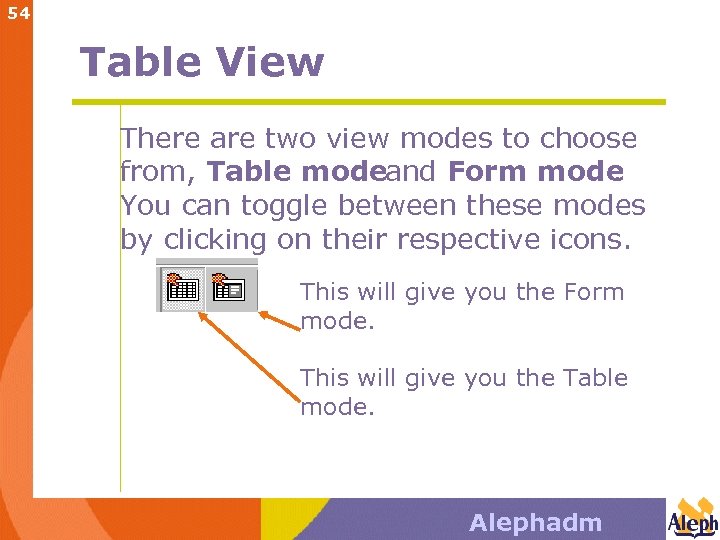 54 Table View There are two view modes to choose from, Table modeand Form