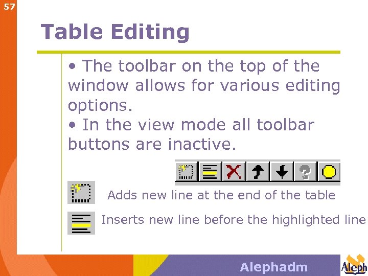 57 Table Editing • The toolbar on the top of the window allows for