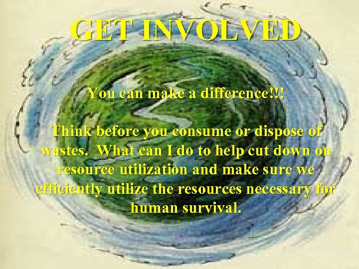 GET INVOLVED You can make a difference!!! Think before you consume or dispose of