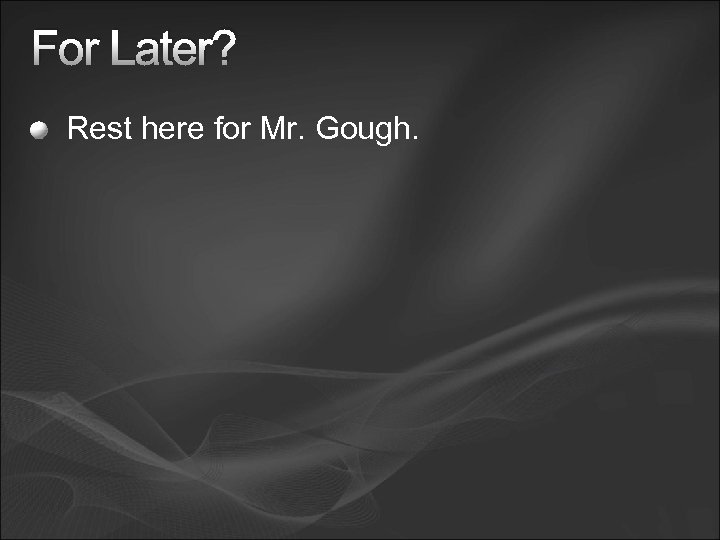 For Later? Rest here for Mr. Gough. 