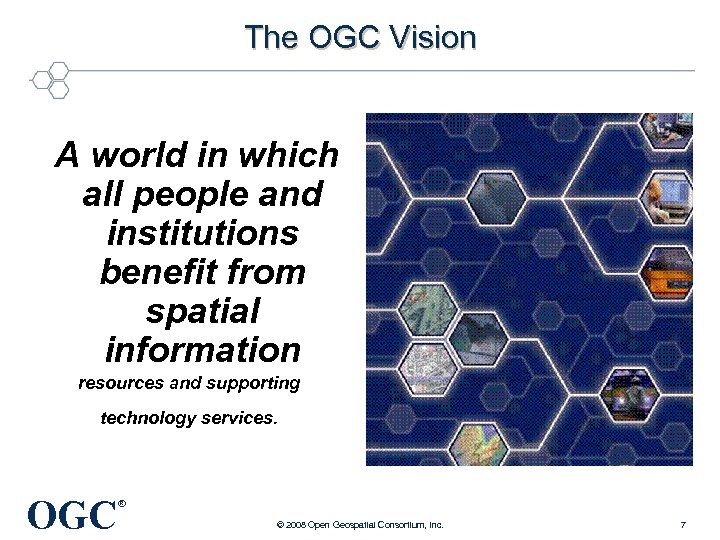 The OGC Vision A world in which all people and institutions benefit from spatial