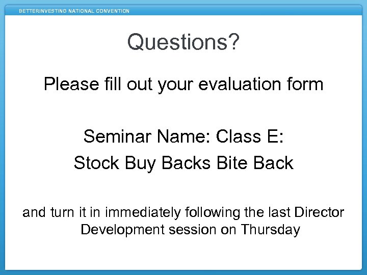 BETTERINVESTING NATIONAL CONVENTION Questions? Please fill out your evaluation form Seminar Name: Class E: