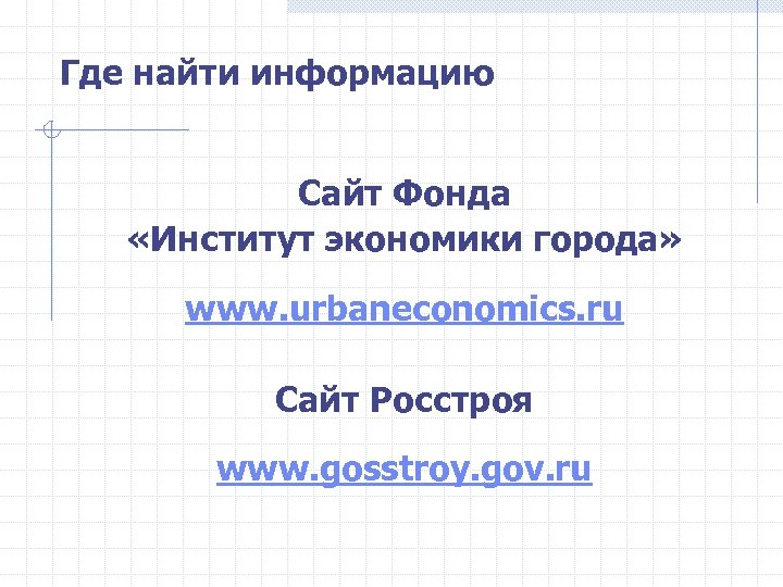 Где найти информацию Сайт Фонда «Институт экономики города» www. urbaneconomics. ru Сайт Росстроя www.