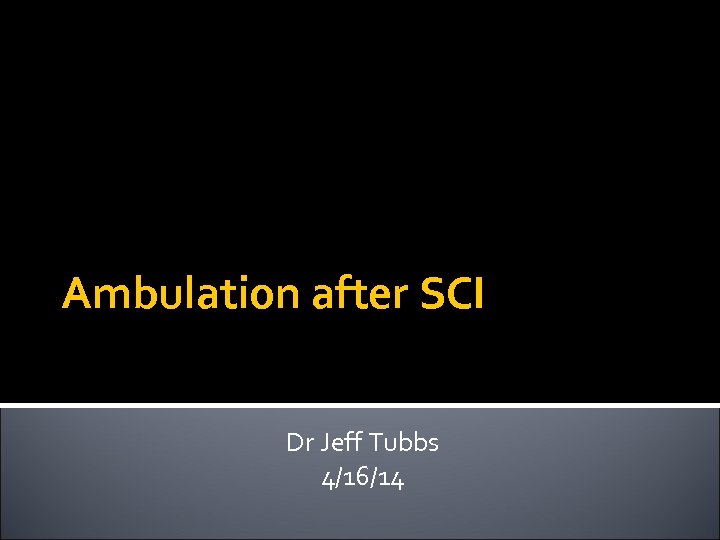 Ambulation after SCI Dr Jeff Tubbs 4/16/14 