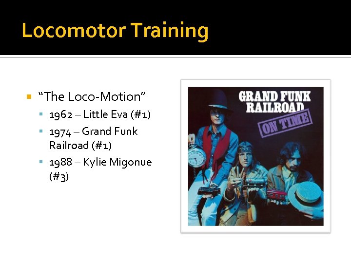 Locomotor Training “The Loco-Motion” 1962 – Little Eva (#1) 1974 – Grand Funk Railroad