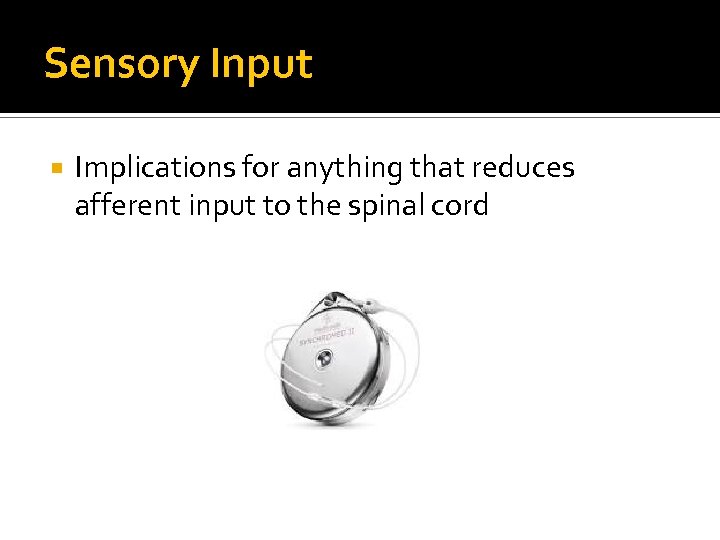 Sensory Input Implications for anything that reduces afferent input to the spinal cord 