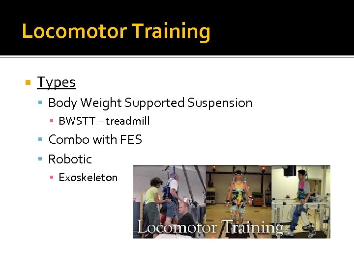 Locomotor Training Types Body Weight Supported Suspension ▪ BWSTT – treadmill Combo with FES