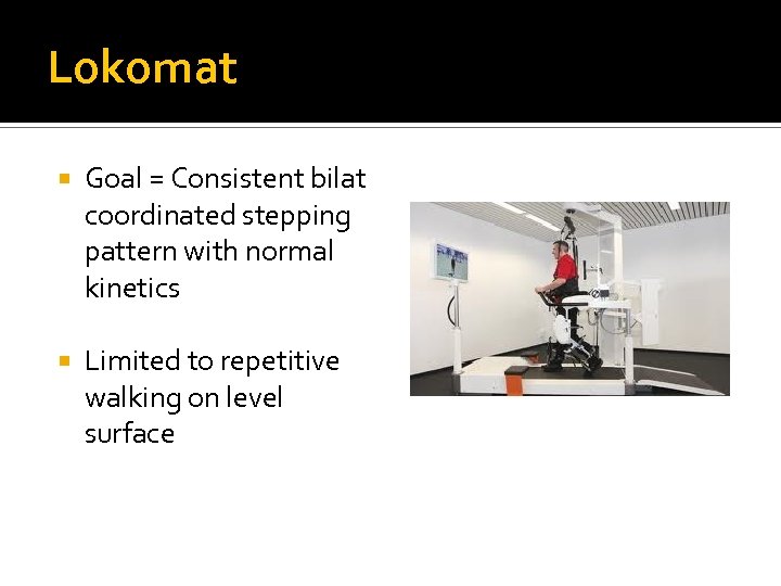 Lokomat Goal = Consistent bilat coordinated stepping pattern with normal kinetics Limited to repetitive