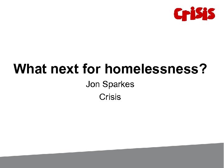 What next for homelessness? Jon Sparkes Crisis 