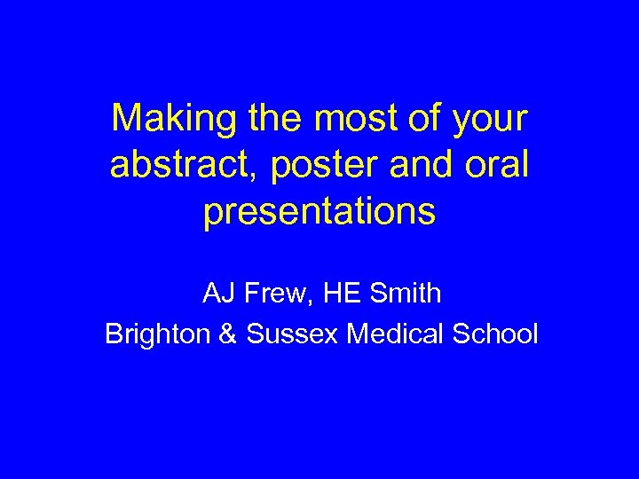 Making the most of your abstract, poster and oral presentations AJ Frew, HE Smith