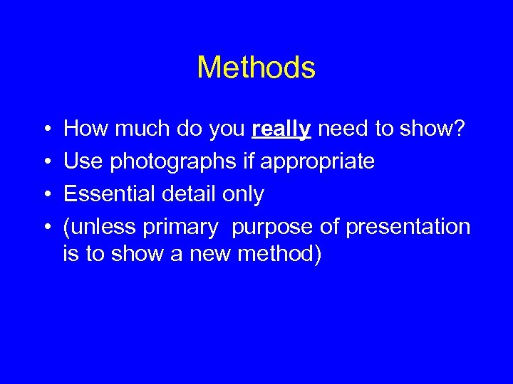 Methods • • How much do you really need to show? Use photographs if