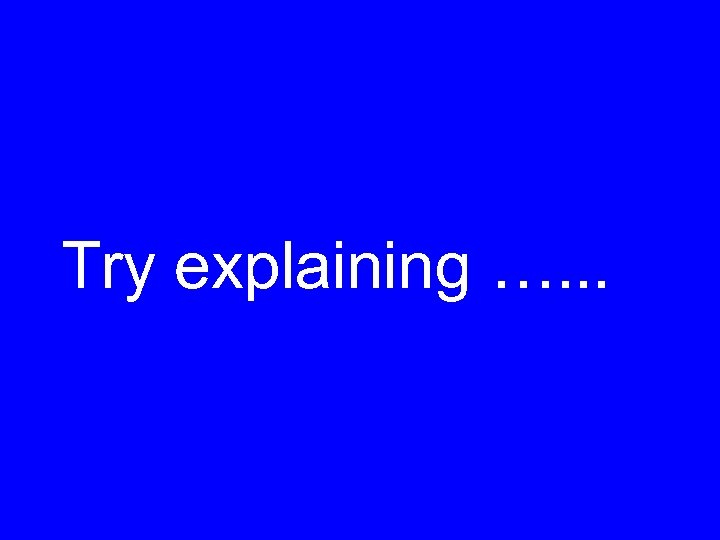 Try explaining …. . . 