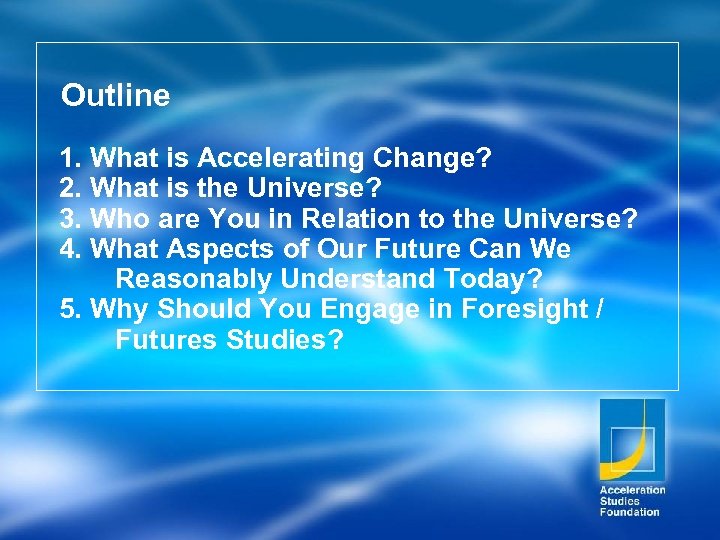  Outline 1. What is Accelerating Change? 2. What is the Universe? 3. Who