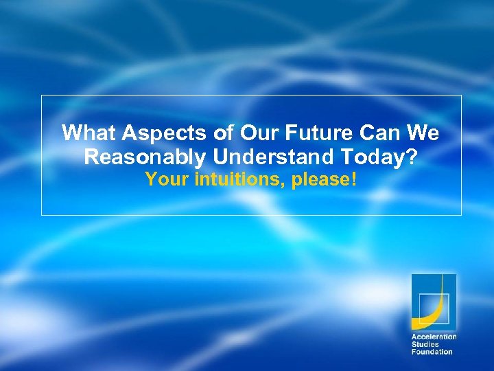 What Aspects of Our Future Can We Reasonably Understand Today? Your intuitions, please! 