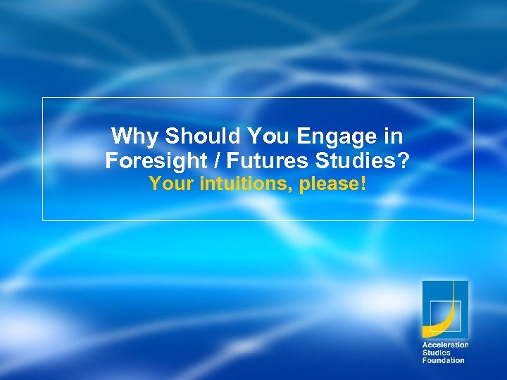 Why Should You Engage in Foresight / Futures Studies? Your intuitions, please! 