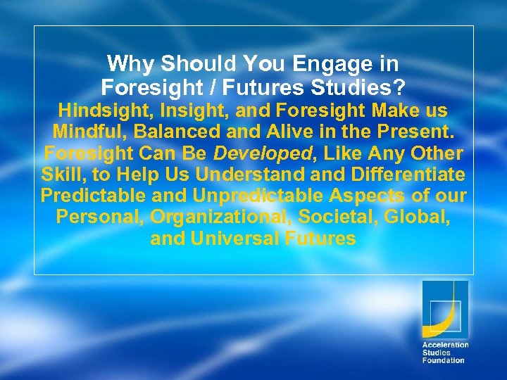 Why Should You Engage in Foresight / Futures Studies? Hindsight, Insight, and Foresight Make