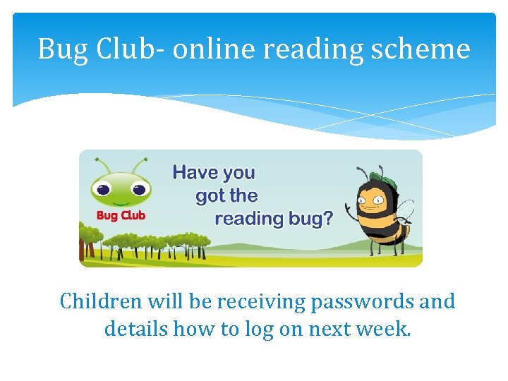 Bug Club- online reading scheme Children will be receiving passwords and details how to