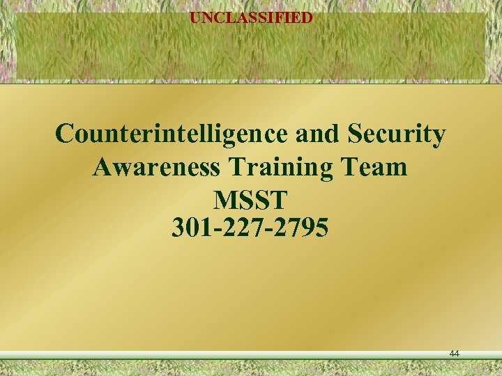 UNCLASSIFIED Counterintelligence and Security Awareness Training Team MSST 301 -227 -2795 44 