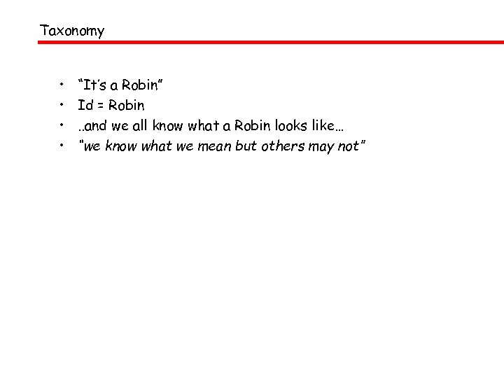 Taxonomy • • “It’s a Robin” Id = Robin. . and we all know