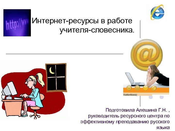 Интернет-ресурсы в работе учителя-словесника. Подготовила Алешина Г. Н. , руководитель ресурсного центра по эффективному