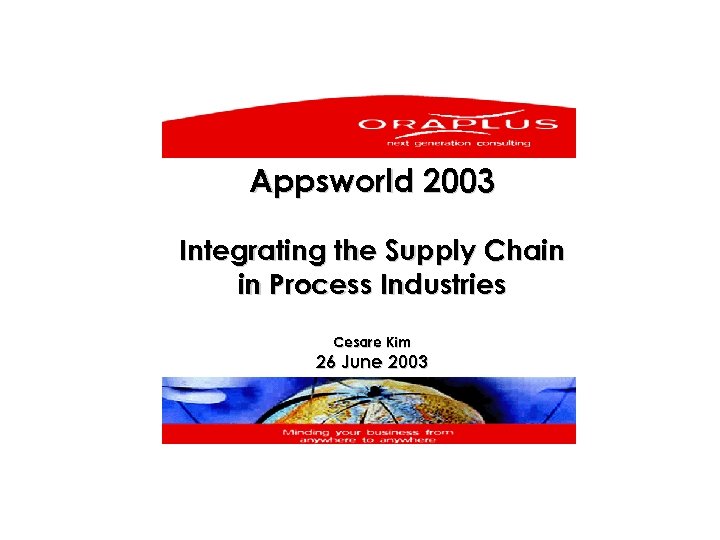 Appsworld 2003 Integrating the Supply Chain in Process Industries Cesare Kim 26 June 2003