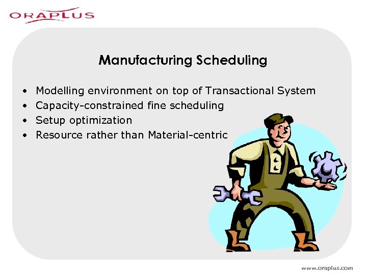 Manufacturing Scheduling • • Modelling environment on top of Transactional System Capacity-constrained fine scheduling